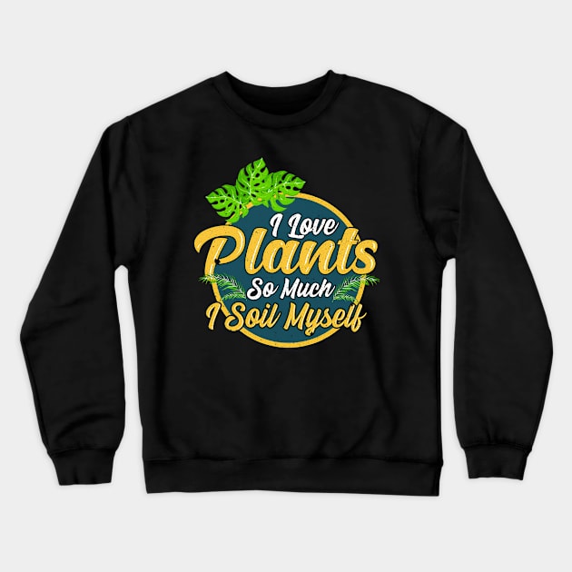 I Love Plants So Much I Soil Myself Gardening Pun Crewneck Sweatshirt by theperfectpresents